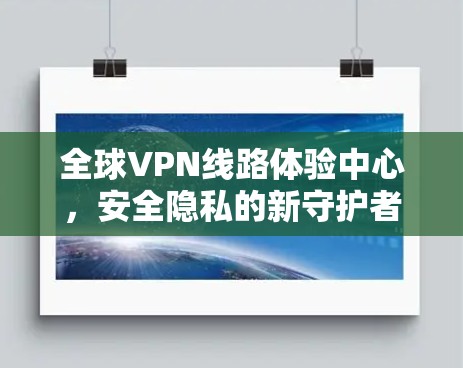 全球VPN线路体验中心，安全隐私的新守护者