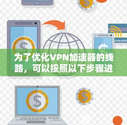 为了优化VPN加速器的线路，可以按照以下步骤进行
