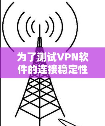 为了测试VPN软件的连接稳定性，可以按照以下步骤进行