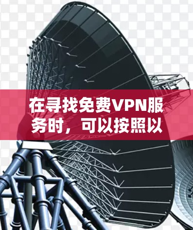 在寻找免费VPN服务时，可以按照以下步骤进行测试和比较，以确保选择一个既安全又可靠的服务
