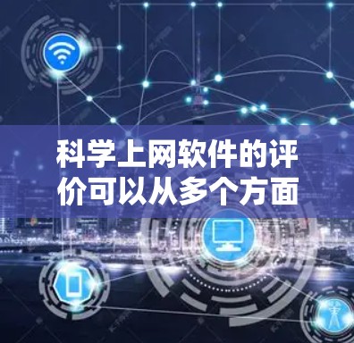 科学上网软件的评价可以从多个方面进行分析，以下是一些常见的评价维度和内容建议