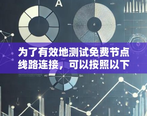 为了有效地测试免费节点线路连接，可以按照以下步骤进行