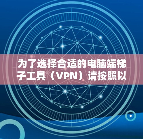 为了选择合适的电脑端梯子工具（VPN）请按照以下步骤操作