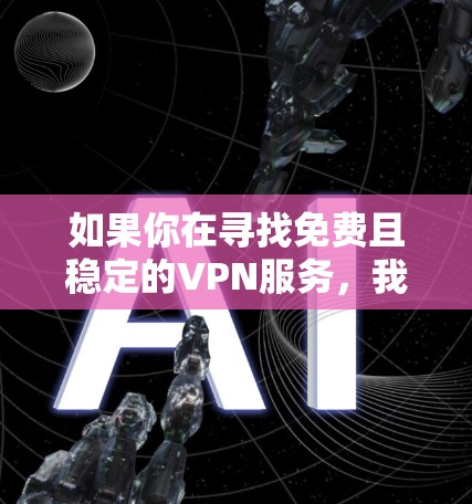 如果你在寻找免费且稳定的VPN服务，我建议你可以考虑以下几种选项