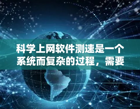 科学上网软件测速是一个系统而复杂的过程，需要从多个方面进行全面考量。以下是对这一过程的分步骤分析和总结