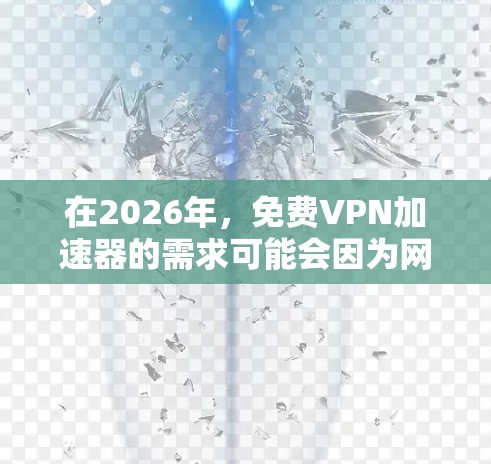 在2026年，免费VPN加速器的需求可能会因为网络环境的变化而有所不同。以下是一些可能的推荐和体验分享，但请注意，这些信息可能会随着时间的推移而发生变化，建议在使用前查看最新的评测和评论