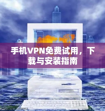 手机VPN免费试用，下载与安装指南