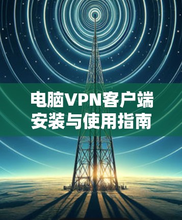 电脑VPN客户端安装与使用指南