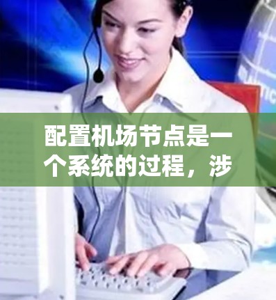 配置机场节点是一个系统的过程，涉及从基础知识到实际操作的多个步骤。以下是一个详细的分步教程，帮助您顺利完成机场节点的配置