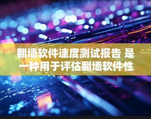 翻墙软件速度测试报告 是一种用于评估翻墙软件性能的报告，通常包括测试方法、测试结果、分析和结论等内容。以下是一个可能的报告框架和内容示例