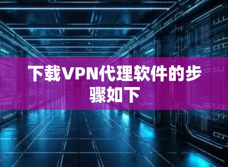 下载VPN代理软件的步骤如下