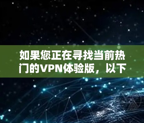 如果您正在寻找当前热门的VPN体验版，以下是一些推荐的现有VPN服务