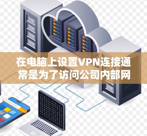 在电脑上设置VPN连接通常是为了访问公司内部网络、保护隐私或连接到远程服务器。以下是设置VPN连接的基本步骤