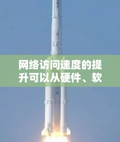 网络访问速度的提升可以从硬件、软件、网络环境以及数据传输优化等多个方面入手。以下是一些常见的提升网络访问速度的方案