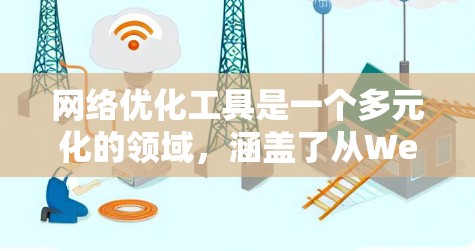 网络优化工具是一个多元化的领域，涵盖了从Web服务器、内容分发到缓存、压缩、负载均衡、实时通信、监控等多个方面。根据不同需求和使用场景，以下是网络优化工具的排行