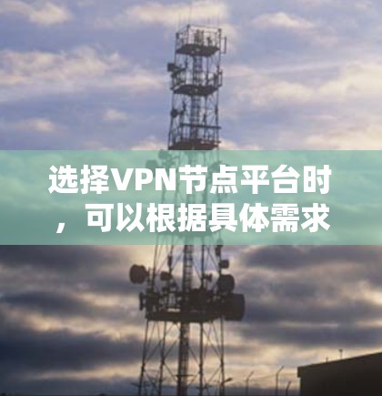 选择VPN节点平台时，可以根据具体需求和环境进行评估和选择。以下是一个分步的指南