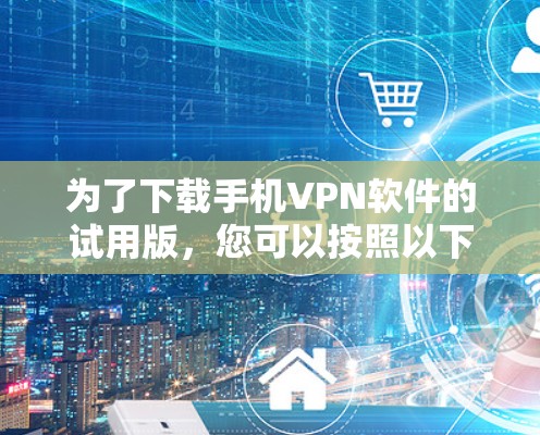 为了下载手机VPN软件的试用版，您可以按照以下步骤操作