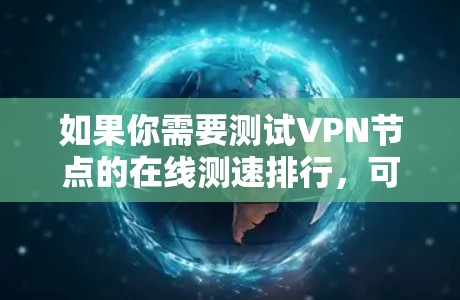 如果你需要测试VPN节点的在线测速排行，可以通过以下步骤进行