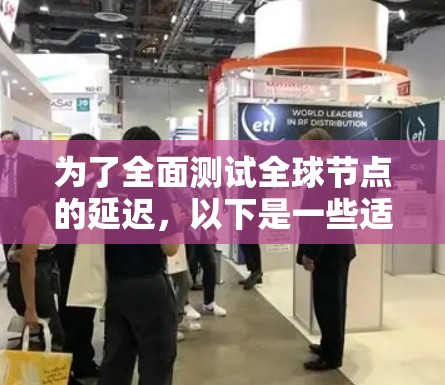 为了全面测试全球节点的延迟，以下是一些适合的工具和方法，结合了在线工具和命令行工具，以确保你能获取详细的网络性能数据