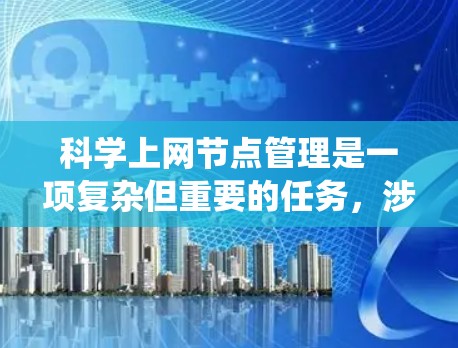 科学上网节点管理是一项复杂但重要的任务，涉及多个方面的知识和技能。以下是对该任务的系统化总结，帮助您有效地管理科学上网节点