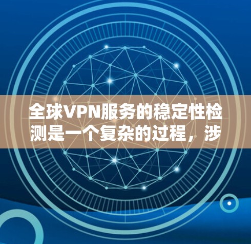 全球VPN服务的稳定性检测是一个复杂的过程，涉及多个方面，包括网络连接质量、服务器分布、隐私保护、客户支持等。以下是一些关键因素和方法，帮助你检测全球范围内的VPN服务是否稳定