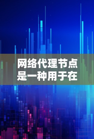 网络代理节点是一种用于在网络中转发数据包、提供网络服务或加密通信的中间设备。它们广泛应用于企业网络、远程办公、加密通信等场景，能够帮助用户隐藏真实IP地址、匿名化通信或访问受限制的网络资源