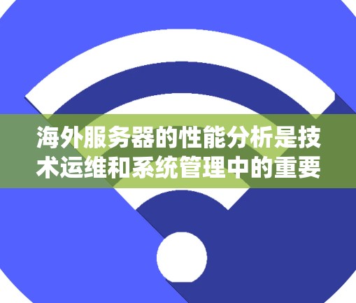海外服务器的性能分析是技术运维和系统管理中的重要环节，尤其是在处理高并发、数据密集型或实时性要求高的应用场景时。以下是一些常见的海外服务器性能分析方法和步骤