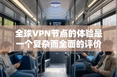 全球VPN节点的体验是一个复杂而全面的评价过程，涉及多个方面的考量。以下是对全球VPN节点体验的详细分析和总结