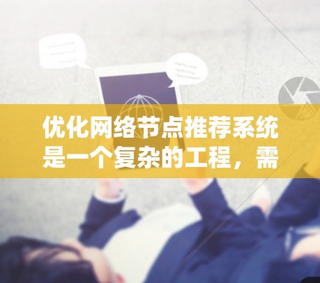 优化网络节点推荐系统是一个复杂的工程，需要从多个方面入手。以下是一个有条理的优化计划，帮助你逐步提升推荐系统的性能和用户体验