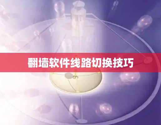 翻墙软件线路切换技巧