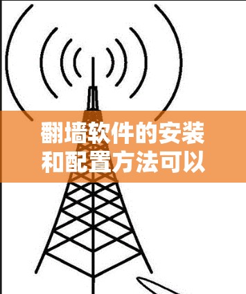 翻墙软件的安装和配置方法可以分为几个步骤，以下是一些详细的指南