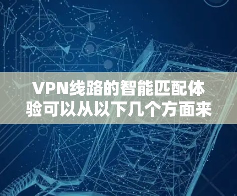 VPN线路的智能匹配体验可以从以下几个方面来分析