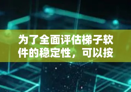 为了全面评估梯子软件的稳定性，可以按照以下步骤进行测试和分析