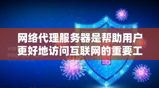 网络代理服务器是帮助用户更好地访问互联网的重要工具，根据不同的需求和使用场景，以下是一些全球和地区知名的代理服务器推荐