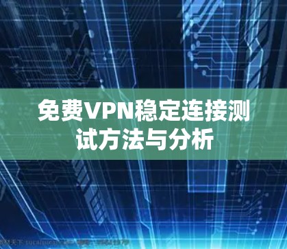 免费VPN稳定连接测试方法与分析