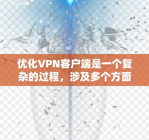 优化VPN客户端是一个复杂的过程，涉及多个方面的考虑。以下是对VPN客户端优化的系统化总结，涵盖了从功能到用户体验的各个方面