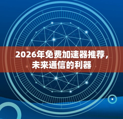 2026年免费加速器推荐，未来通信的利器