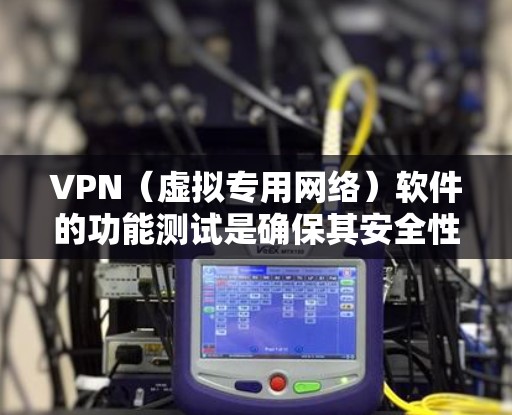 VPN（虚拟专用网络）软件的功能测试是确保其安全性、稳定性和可靠性的重要环节。以下是VPN软件功能测试的主要内容和步骤