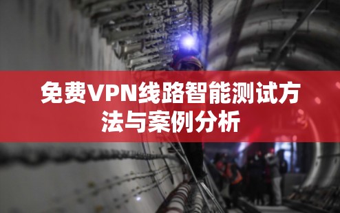 免费VPN线路智能测试方法与案例分析