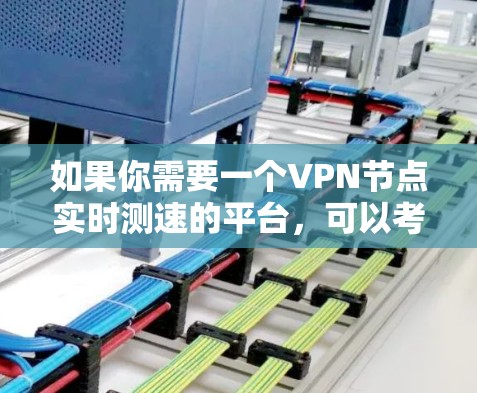如果你需要一个VPN节点实时测速的平台，可以考虑使用一些专门的网络测试工具或VPN测速平台。以下是一些常用的平台和工具，供你参考