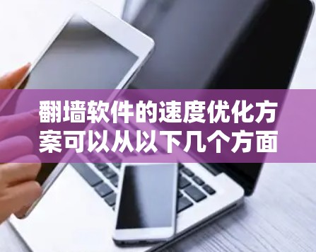 翻墙软件的速度优化方案可以从以下几个方面进行