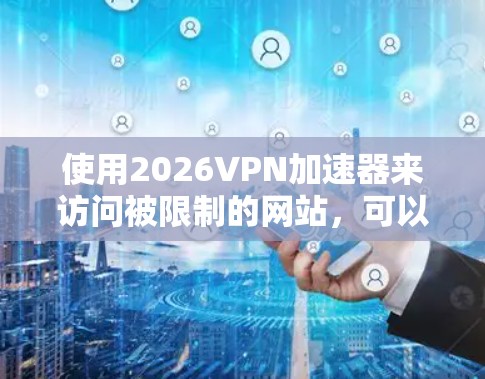 使用2026VPN加速器来访问被限制的网站，可以按照以下步骤进行