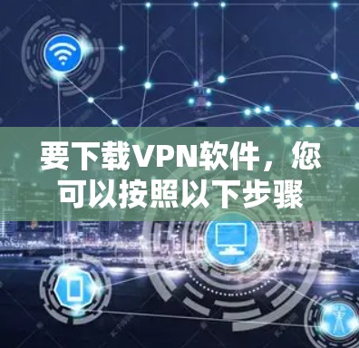 要下载VPN软件，您可以按照以下步骤操作