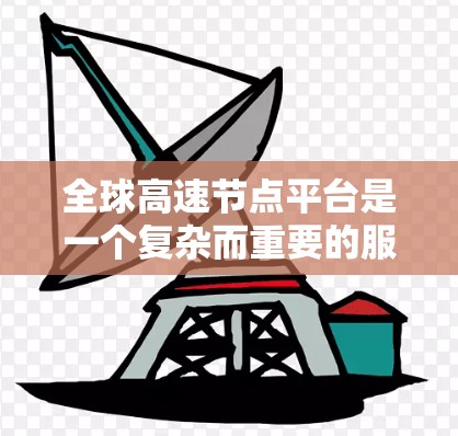 全球高速节点平台是一个复杂而重要的服务，涵盖了内容分发网络（CDN）虚拟专用网络（VPN）等多种技术，提供高速、稳定、安全的互联网访问。以下是对该平台的详细分析和总结