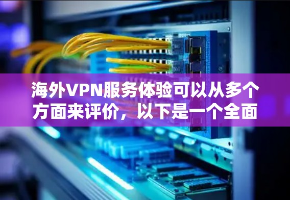 海外VPN服务体验可以从多个方面来评价，以下是一个全面的分析和建议