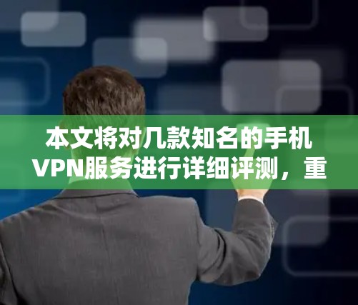 本文将对几款知名的手机VPN服务进行详细评测，重点分析其连接体验、隐私保护、客户端功能、价格和客服支持等方面。通过这些评测，读者可以更好地了解各个服务的优缺点，从而选择最适合自己的VPN方案