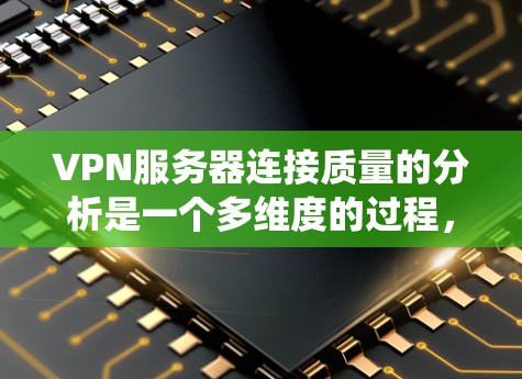 VPN服务器连接质量的分析是一个多维度的过程，需要从速度、稳定性、安全性等多个方面进行全面评估。以下是对VPN服务器连接质量的系统分析和总结