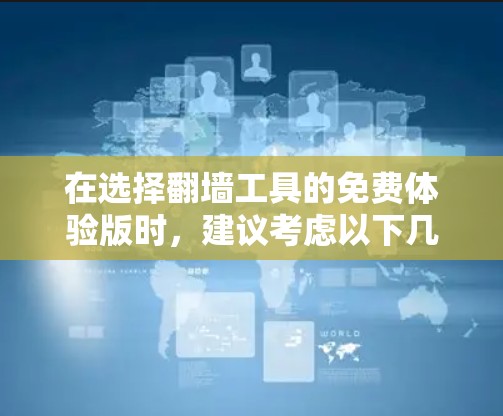 在选择翻墙工具的免费体验版时，建议考虑以下几个关键因素