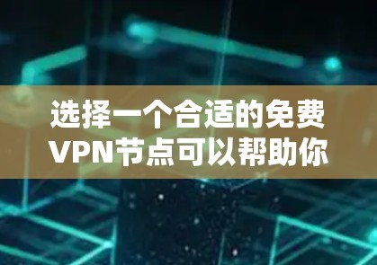 选择一个合适的免费VPN节点可以帮助你在网络上获得更高的安全性和灵活性。以下是分步的选择方法