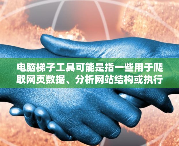 电脑梯子工具可能是指一些用于爬取网页数据、分析网站结构或执行网络操作的工具。以下是一些常见的电脑梯子工具及其体验